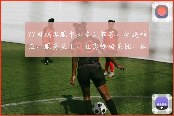 yy游戏客服中心专业解答，快速响应，服务至上，让您畅游无忧，体验更佳