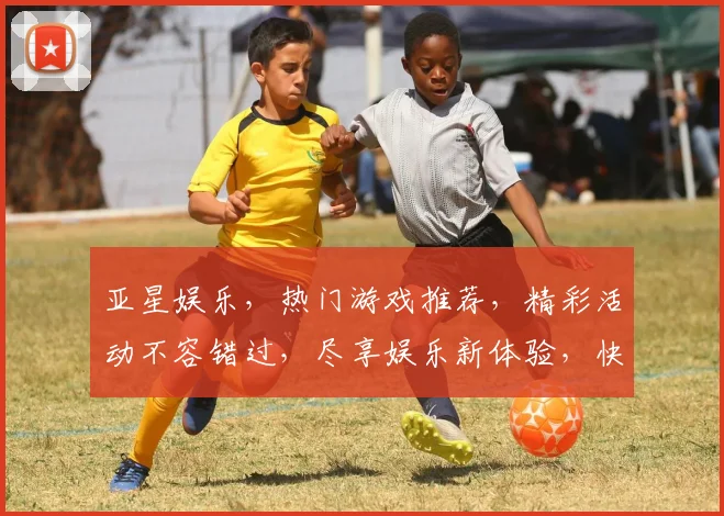 亚星娱乐，热门游戏推荐，精彩活动不容错过，尽享娱乐新体验，快来加入