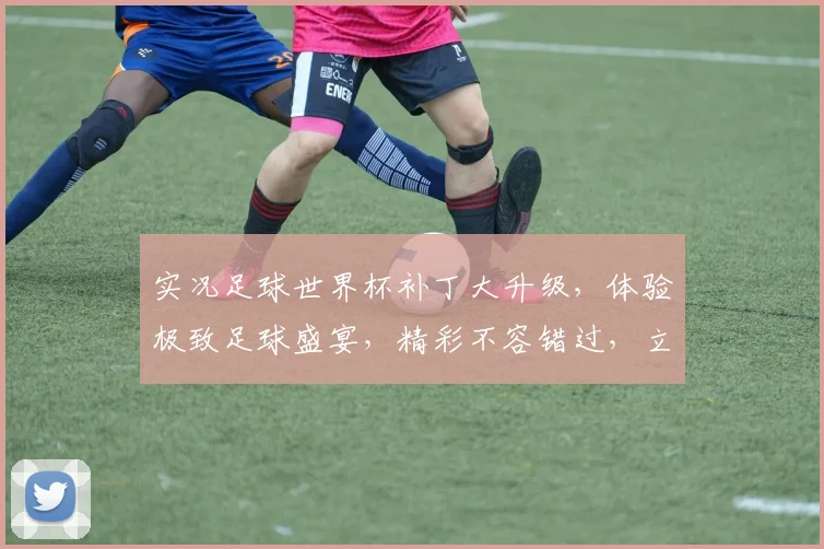 实况足球世界杯补丁大升级，体验极致足球盛宴，精彩不容错过，立即下载