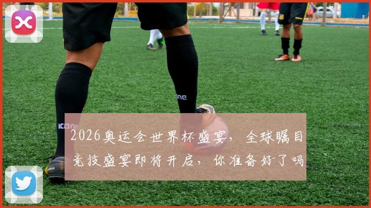 2026奥运会世界杯盛宴，全球瞩目竞技盛宴即将开启，你准备好了吗