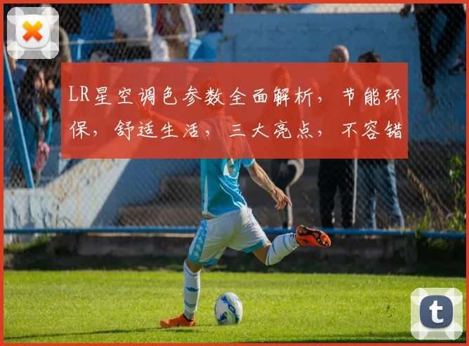 LR星空调色参数全面解析，节能环保，舒适生活，三大亮点，不容错过，必看攻略