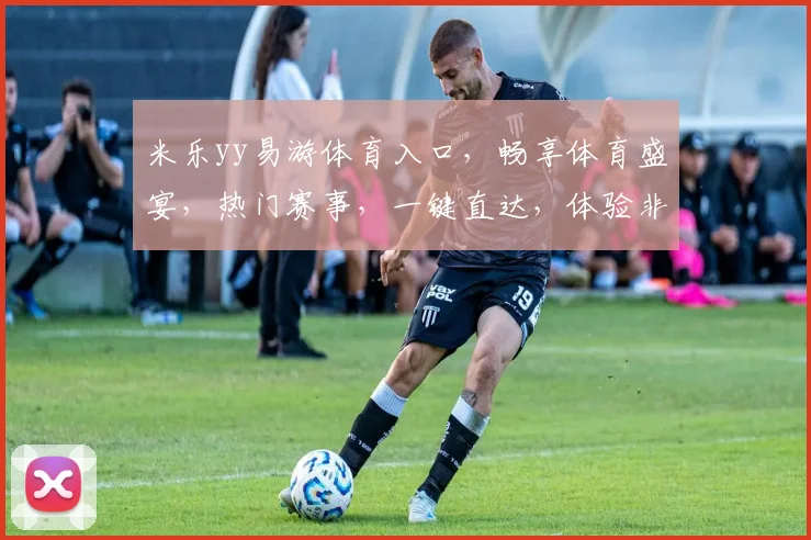 米乐yy易游体育入口，畅享体育盛宴，热门赛事，一键直达，体验非凡