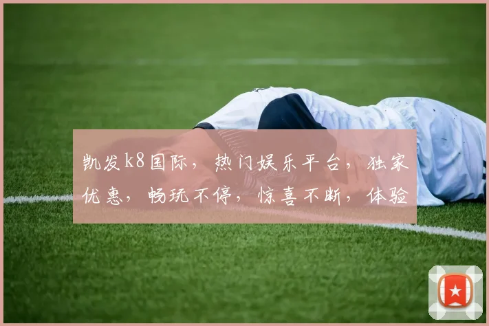 凯发k8国际，热门娱乐平台，独家优惠，畅玩不停，惊喜不断，体验极致娱乐乐趣