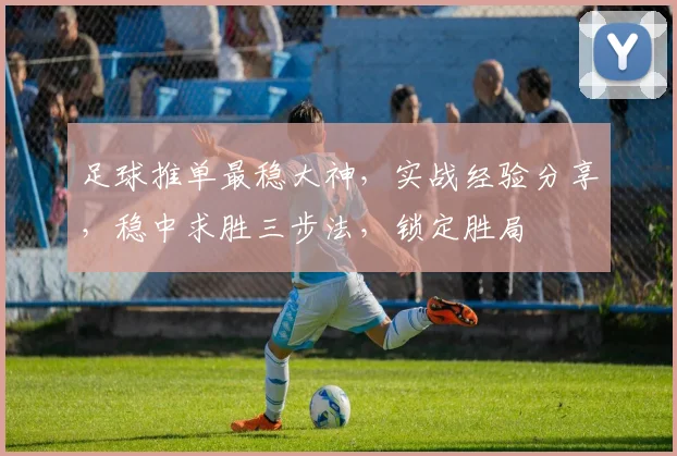 足球推单最稳大神，实战经验分享，稳中求胜三步法，锁定胜局