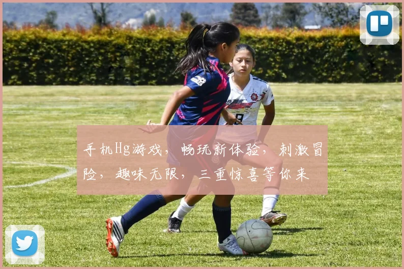 手机Hg游戏，畅玩新体验，刺激冒险，趣味无限，三重惊喜等你来