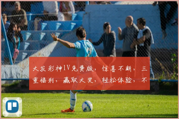 大发彩神lV免费版，惊喜不断，三重福利，赢取大奖，轻松体验，不容错过，速来参与