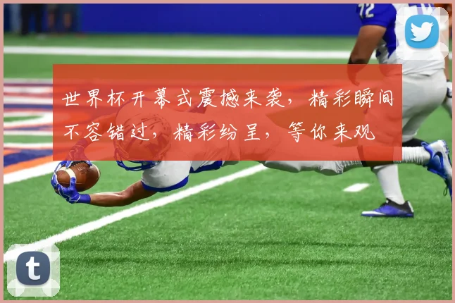 世界杯开幕式震撼来袭，精彩瞬间不容错过，精彩纷呈，等你来观