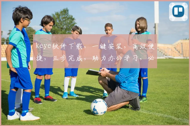 keye软件下载，一键安装，高效便捷，三步完成，助力办公学习，必备神器