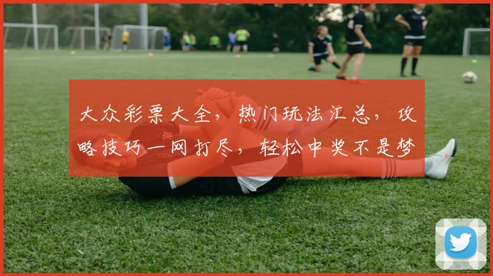 大众彩票大全，热门玩法汇总，攻略技巧一网打尽，轻松中奖不是梦，快来一探究竟