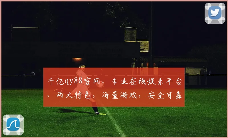 千亿qy88官网，专业在线娱乐平台，两大特色，海量游戏，安全可靠，畅享娱乐乐趣